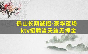 佛山长期诚招-豪华夜场ktv招聘当天结无押金